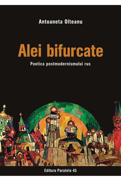 Editura Paralela 45 Alei bifurcate. Poetica postmodernismului rus, Antoaneta ...