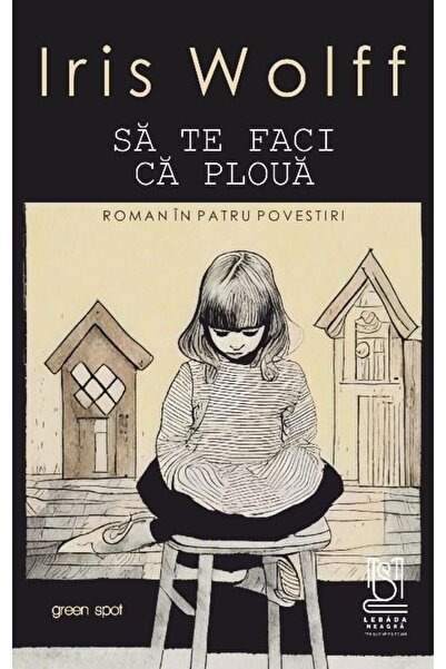 Editura Lebada Neagra Sa te faci ca ploua (Roman in patru povestiri), Iris Wolff