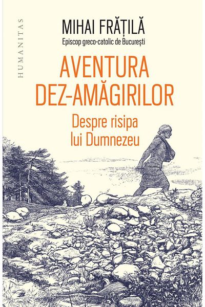 Editura Humanitas The Adventure of Disillusions About God's Waste, Mihai Fratila