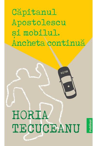 Editura Publisol Capitanul Apostolescu si Mobilul. Ancheta Continua, Horia Te...