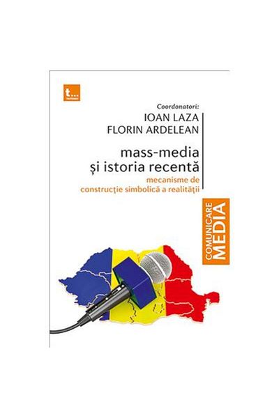 Editura Tritonic Mass media and recent history. Mechanisms of symbolic construction of reality, Florin Ardelean