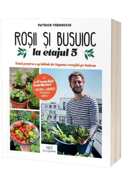 Editura Act si Politon Tomatoes & Basil on the 5th Floor: Everything for a Successful Balcony Vegetable Garden, Patrick Vernuccio