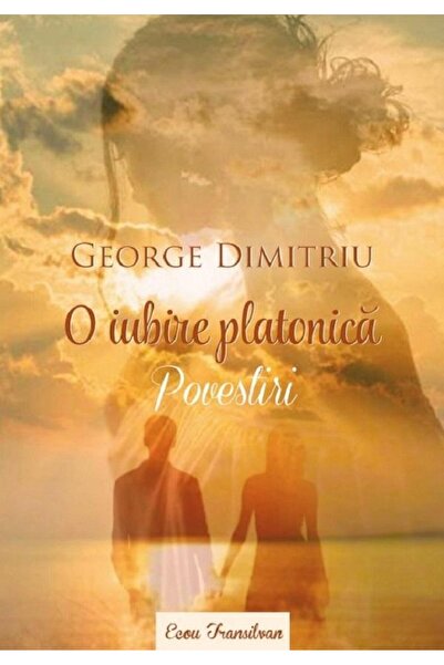 Editura Ecou Transilvan O iubire platonica. Povestiri, George Dimitriu