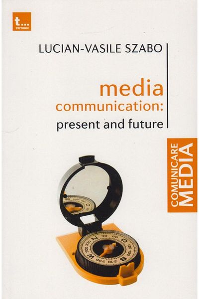 Editura Tritonic Media communication : present and future, Lucian-Vasile Szabo