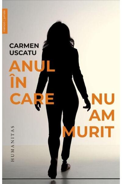 Editura Humanitas Anul in care nu am murit, Carmen Uscatu