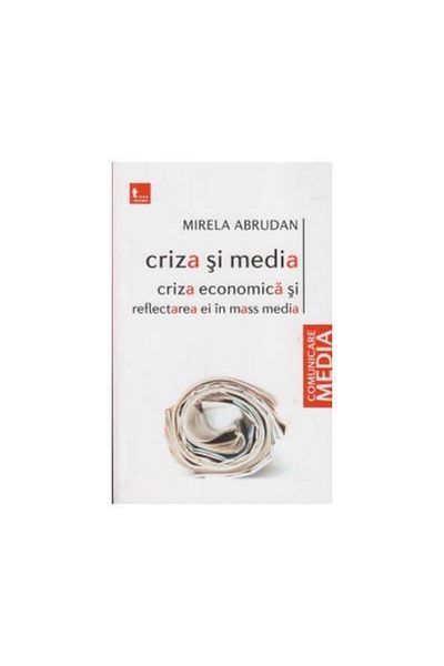 Editura Tritonic Crisis and the media. The economic crisis and its reflection in the mass media 2008-2009, Mirela Abrudan