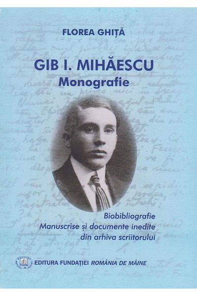 Editura Fundatia Romania de Maine Gib I. Mihaescu - Monografie, Florea Ghita