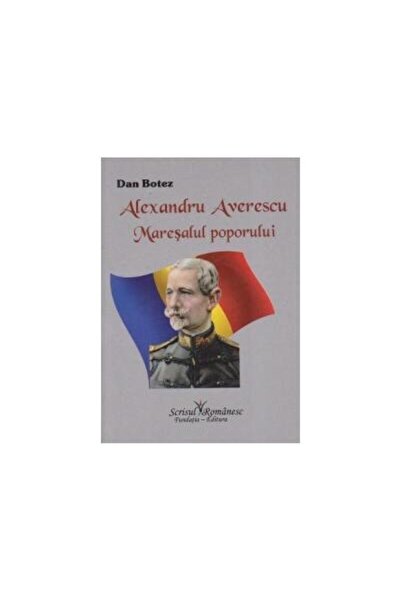 Editura Scrisul Romanesc Alexandru Averescu. Maresalul poporului, Dan Botez