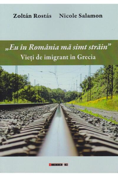 Editura Eikon Eu in Romania ma simt strain. Vieti de imigrant in Grecia, Zolt...