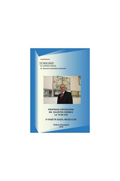 Editura Etnologica Profesor universitar dr. Valentin Ciorbea. O viata in siajul muzei Clio, Virgil Coman