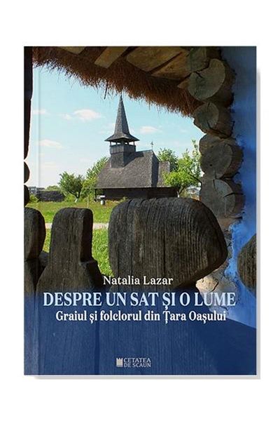 Editura Cetatea de Scaun About a village and a world. The dialect and folklore of Tara Oasului, Natalia Lazar