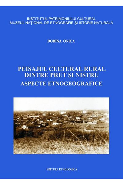 Editura Etnologica The rural cultural landscape between the Prut and the Dniester. Ethnogeographic aspects, Dorina Onica