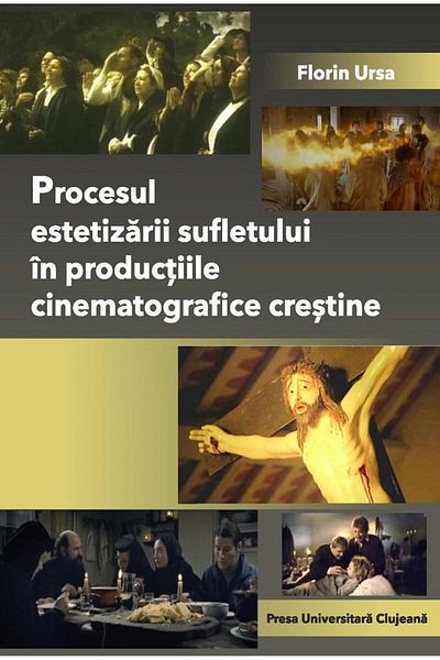 Editura Presa Universitara Clujeana The process of aestheticizing the soul in Christian film productions, Florin Ursa
