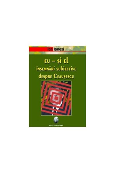 Editura Ideea Europeana Eu - si el. Insemnari subiective despre Ceausescu, Io...