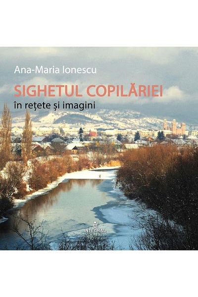 Editura Integral Childhood Sighet in recipes and images, Ana-Maria Ionescu