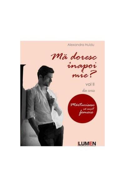 Editura Lumen Ma doresc inapoi mie? Volumul II din seria Marturisesc ca sunt ...