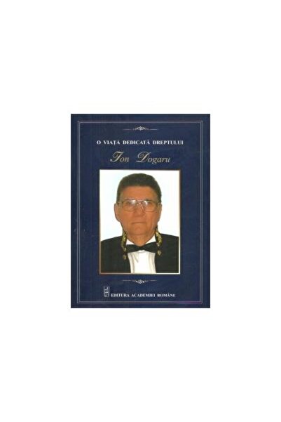 Editura Academiei Romane O viata dedicata dreptului - Ion Dogaru