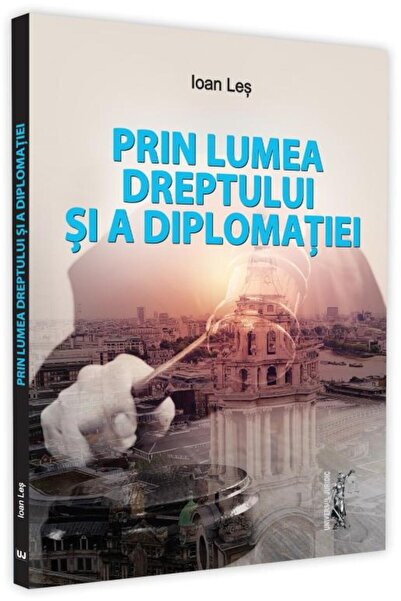 Editura Universul Juridic Prin lumea dreptului si a diplomatiei, Ioan Les