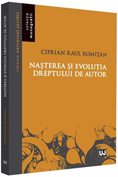 Editura Universul Juridic Nasterea si evolutia dreptului de autor, Ciprian R