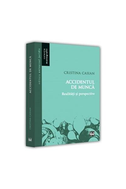 Editura Universul Juridic Accidentul de munca. Realitati si perspective, Cri