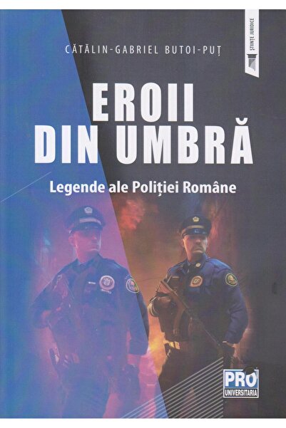 Editura Pro Universitaria Eroii din umbra. Legende ale Politiei Romane, Gabr
