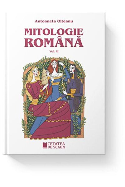 Editura Cetatea de Scaun Mitologie romana. Volumul II, Antoaneta Olteanu