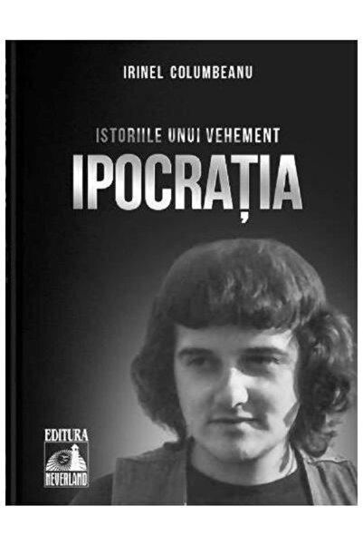 Editura Neverland Istoriile unui vehement. Ipocratia, Irinel Columbe