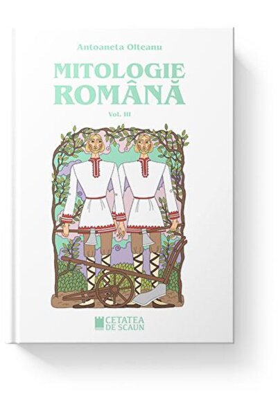 Editura Cetatea de Scaun Mitologie romana. Volumul III, Antoaneta Olteanu