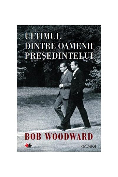 Editura Litera Ultimul dintre oamenii presedintelui, Bob Woodward