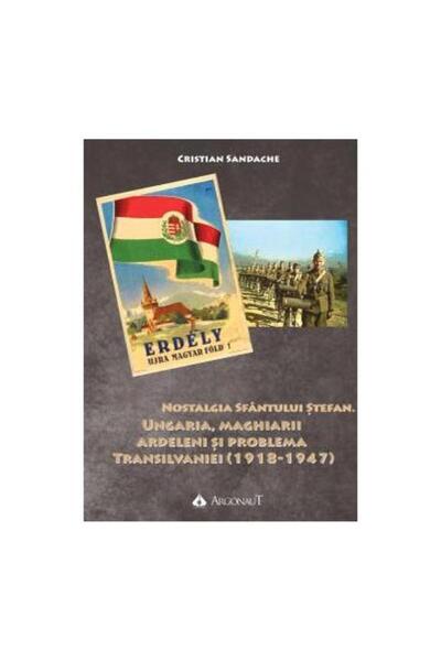 Editura Argonaut Nostalgia Sfantului Stefan. Ungaria, maghiarii ard