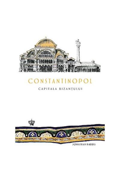 Editura Baroque Books & Arts Constantinopol. Capitala Bizantului, Jonathan Harr