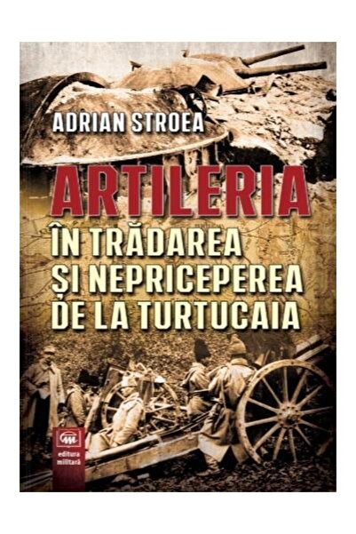 Editura Militara Artileria in tradare si nepriceperea de la Turtuca