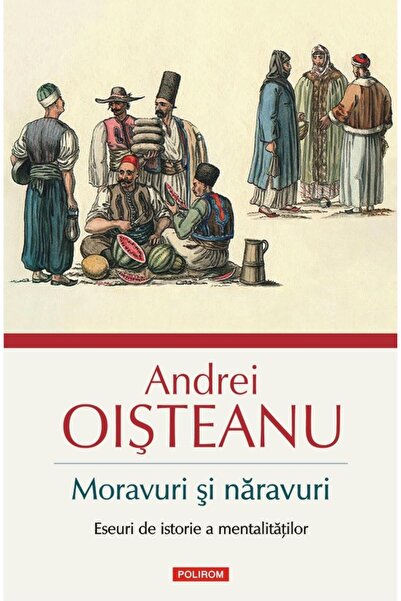 Editura Polirom Moravuri si naravuri. Eseuri de istorie a mentalit