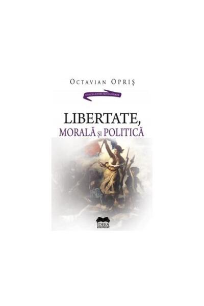 Editura Ideea Europeana Libertate, morala si politica, Octavian Opris