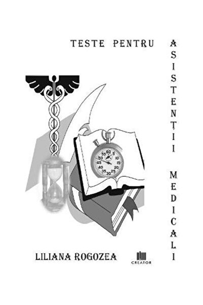 Editura Creator Teste pentru asistentii medicali, Liliana Rogozea