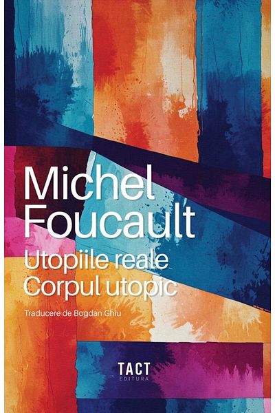 Editura Tact Real Utopias. The Utopian Body, Michel Foucault