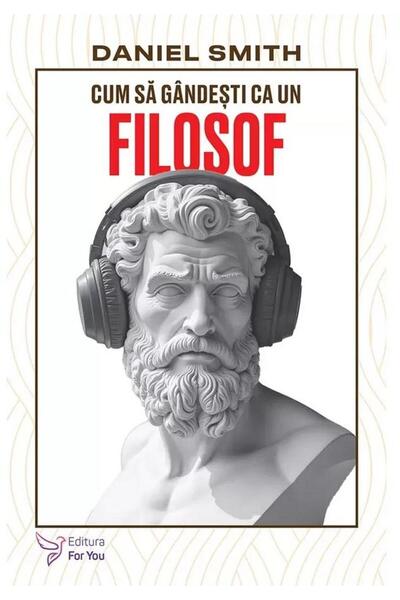 Editura For You Cum sa gandesti ca un filosof, Daniel Smith