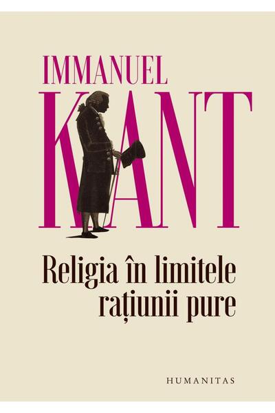 Editura Humanitas Religia in limitele ratiunii pure, Immanuel Kant