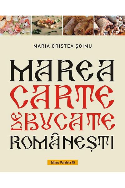 Editura Paralela 45 The Great Romanian Cookbook, Maria Cristea Soi