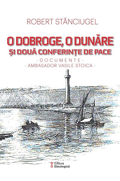 Editura Etnologica O Dobroge, O Dunare Si Doua Conferinte De Pace. Do