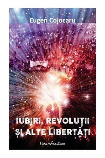 Editura Ecou Transilvan Iubiri, revolutii si alte libertati, Eugen Cojocar