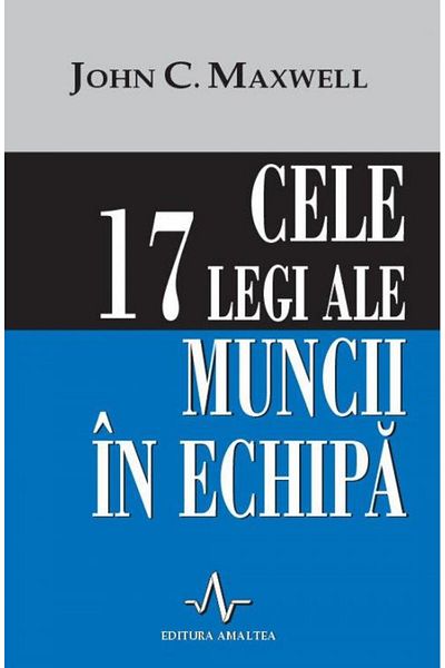 Editura Amaltea Cele 17 legi ale muncii in echipa, John C. Maxwell