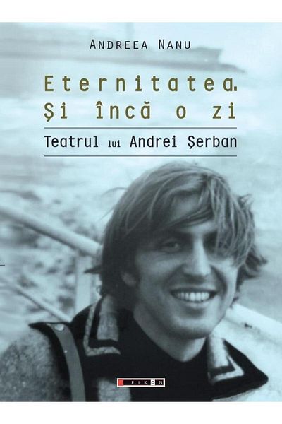 Editura Eikon Eternity. And Another Day. Andrei Serb's Theater