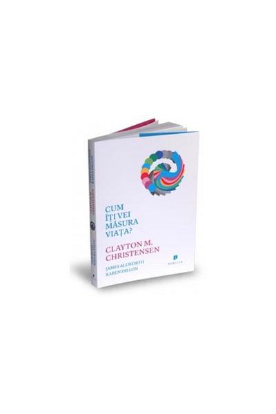 Editura Publica Cum iti vei masura viata?, CLAYTON M. CHRISTENSEN