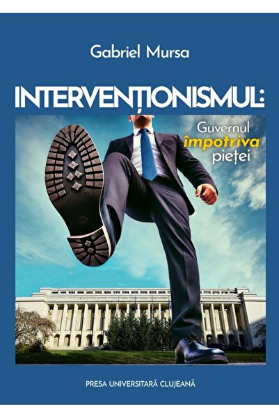 Editura Presa Universitara Clujeana Interventionismul. Guvernul impotriva pie...