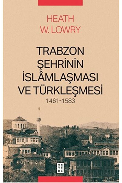 Ketebe Yayınları Trabzon Şehrinin İslâmlaşması ve Türkleşmesi, 1461-1583