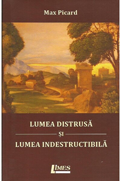 Editura Limes Lumea distrusa si lumea indestructibila, Max Picar