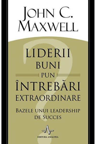 Editura Amaltea Liderii buni pun intrebari extraordinare. Bazele u