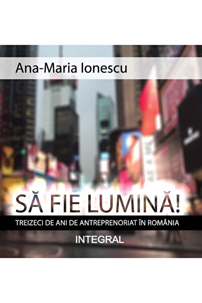 Editura Integral Let There Be Light! Thirty Years of Entrepreneurship and