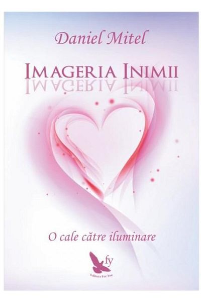 Editura For You Imagery of the Heart. A Path to Enlightenment, Daniel Mi